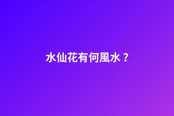 水仙花有何風水？